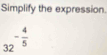 Simplify the expression.
- 4/5 
32