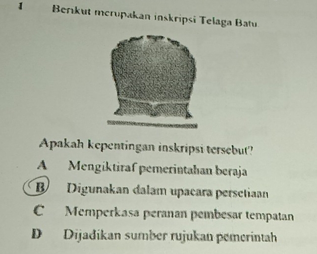 Berikut merupakan inskripsi Telaga Batu.
Apakah kepentingan inskripsi tersebut?
A Mengíktiraf pemerintahan beraja
B Digunakan dalam upañara persetiaan
C Memperkasa peranan pembésar tempatan
D Dijadíkan sumber rujukan pemerintah