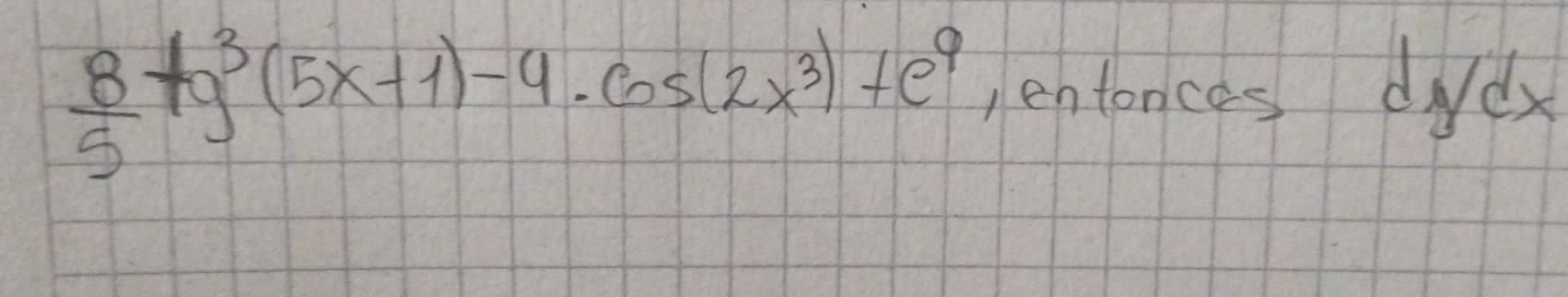  8/5 +g^3(5x+1)-4· cos (2x^3)+e^9 entances didx