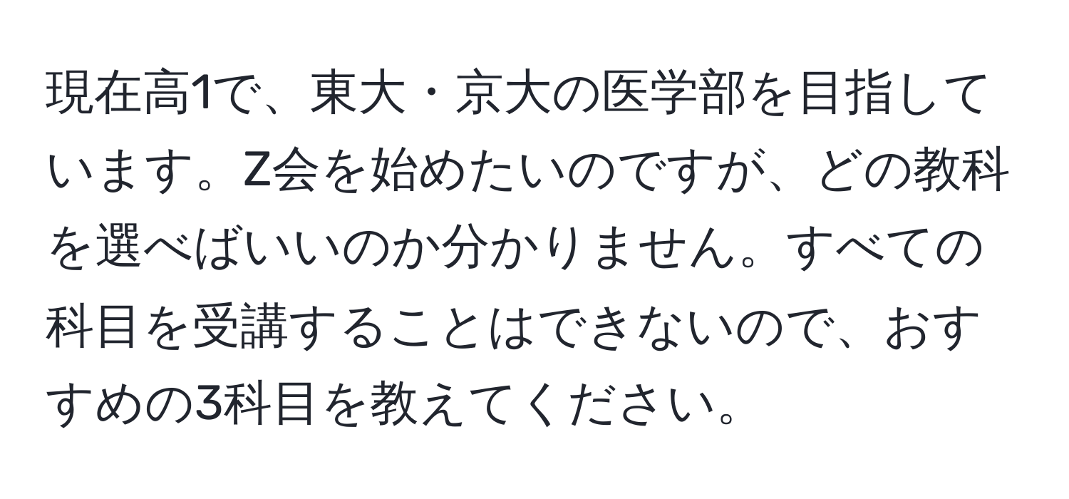 現在高1で、東大・京大の医学部を目指しています。Z会を始めたいのですが、どの教科を選べばいいのか分かりません。すべての科目を受講することはできないので、おすすめの3科目を教えてください。