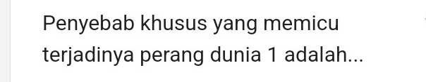 Penyebab khusus yang memicu 
terjadinya perang dunia 1 adalah...