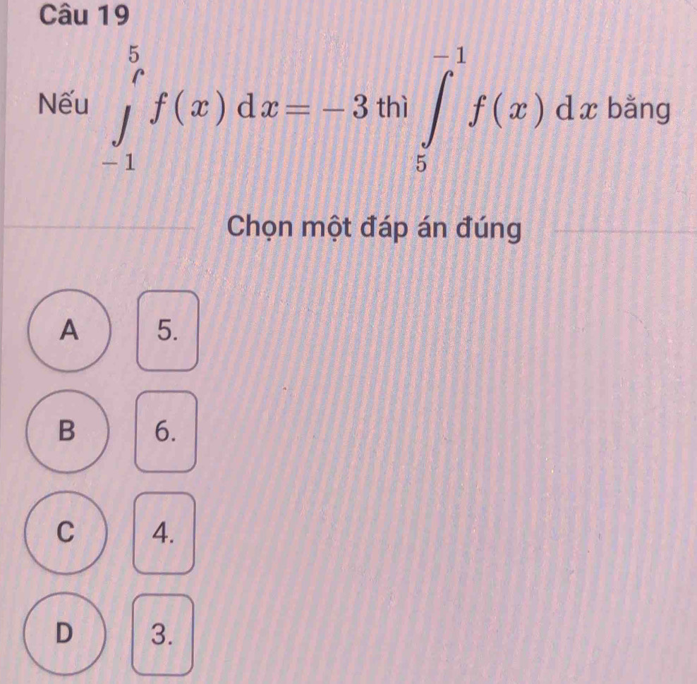 Nếu ∈tlimits _(-1)^5f(x)dx=-3th|∈tlimits _5^(-1)f(x)dx bằng
Chọn một đáp án đúng
A 5.
6.
C 4.
D 3.