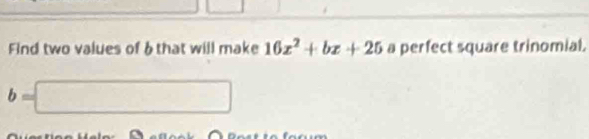 Find two values of 6 that will make 16x^2+bx+25 a perfect square trinomial.
b=□