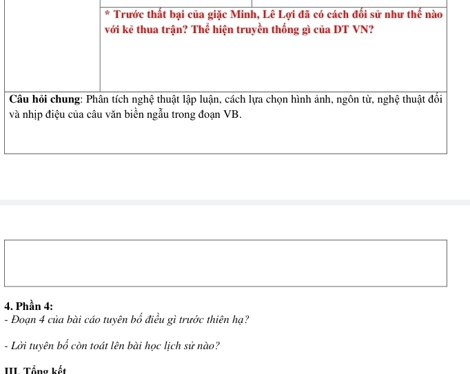 Trước thất bại của giặc Minh, Lê Lợi đã có cách đối sử như thế nào 
với kë thua trận? Thể hiện truyền thống gì của DT VN? 
Câu hỏi chung: Phân tích nghệ thuật lập luận, cách lựa chọn hình ảnh, ngôn từ, nghệ thuật đối 
và nhịp điệu của câu văn biền ngẫu trong đoạn VB. 
4. Phần 4: 
- Đoạn 4 của bài cáo tuyên bố điều gì trước thiên hạ? 
- Lời tuyên bố còn toát lên bài học lịch sử nào? 
I Tổng kết