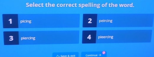 Select the correct spelling of the word.
1 picing 2 peircing
4
3 I piercing pieercing
Save & exit Continue