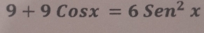 9+9Cosx=6Sen^2x