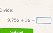 Divide:
9,756/ 36=□
Submit