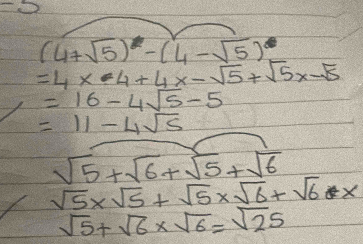 (4+sqrt(5))-(4-sqrt(5))
=4* -4+4x-sqrt(5)+sqrt(5)x-sqrt(5)
=16-4sqrt(5)-5
=11-4sqrt(5)
sqrt(5)+sqrt(6)+sqrt(5)+sqrt(6)
sqrt(5)* sqrt(5)+sqrt(5)* sqrt(6)+sqrt(6)x
sqrt(5)+sqrt(6)* sqrt(6)=sqrt(2)5