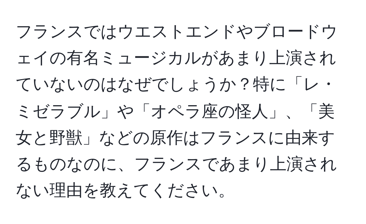 フランスではウエストエンドやブロードウェイの有名ミュージカルがあまり上演されていないのはなぜでしょうか？特に「レ・ミゼラブル」や「オペラ座の怪人」、「美女と野獣」などの原作はフランスに由来するものなのに、フランスであまり上演されない理由を教えてください。