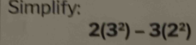 Simplify:
2(3^2)-3(2^2)