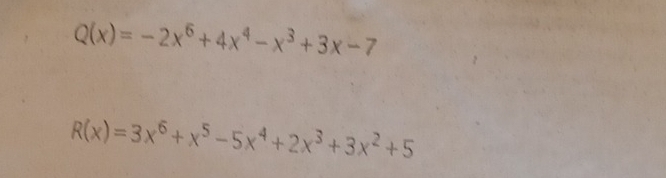 Q(x)=-2x^6+4x^4-x^3+3x-7
R(x)=3x^6+x^5-5x^4+2x^3+3x^2+5