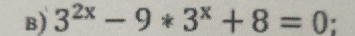 3^(2x)-9*3^x+8=0;