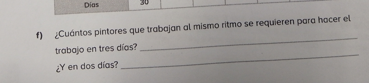 Días 
30 
f) ¿Cuántos pintores que trabajan al mismo ritmo se requieren para hacer el 
trabajo en tres días? 
_ 
¿Y en dos días? 
_