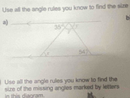 Use all the angle rules you know to find the size
b
Use all the angle rules you know to find the
size of the missing angles marked by letters
in this diagram.