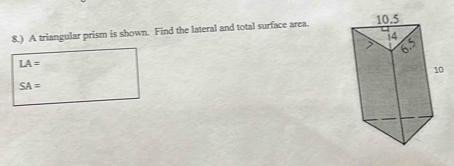 8.) A triangular prism is shown. Find the lateral and total surface area.
LA=
SA=