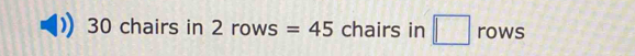 30 chairs in 2 rows =45 chairs in □ rows