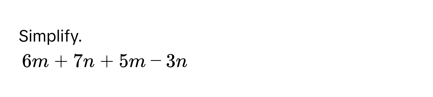 Simplify.
6m + 7n + 5m - 3n