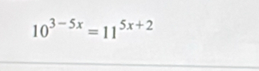 10^(3-5x)=11^(5x+2)