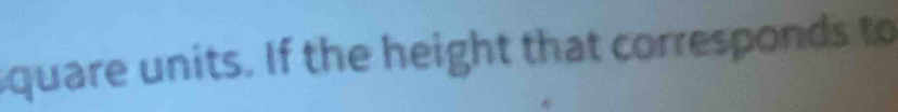 square units. If the height that corresponds to