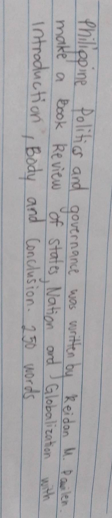 Philpine Politics and governance was witten by Reidon u Paoken. 
make a Book Review of stafes, Nation and Globalization with 
introduction, Body and Conclusion. 250 words
