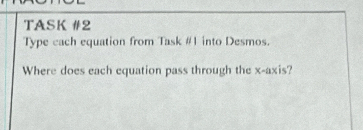 TASK #2 
Type cach equation from Task #1 into Desmos. 
Where does each equation pass through the x-axis?