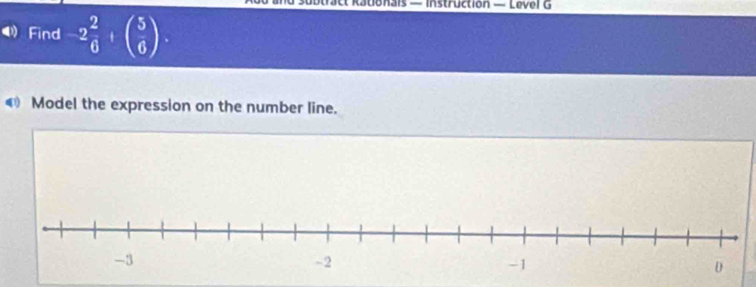 btract Rationals — Instruction — Level G 
● Find -2 2/6 +beginpmatrix 5 6endpmatrix
④ Model the expression on the number line.
