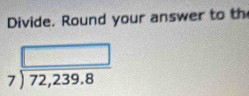 Divide. Round your answer to th
beginarrayr □  7encloselongdiv 72,239.8endarray