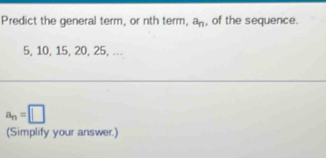 Predict the general term, or nth term, a_n , of the sequence.
5, 10, 15, 20, 25, ...
a_n=□
(Simplify your answer.)