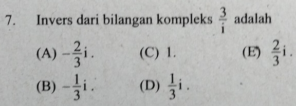 Invers dari bilangan kompleks  3/i  adalah
(A) - 2/3 i. (C) 1. (E)  2/3 i.
(B) - 1/3 i. (D)  1/3 i.