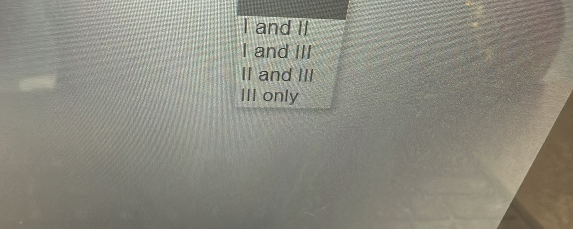 I and II
I and III
II and III
III only