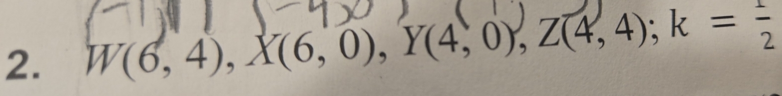 W(6,4), X(6,0), Y(4,0), Z(4,4); k= 1/2 