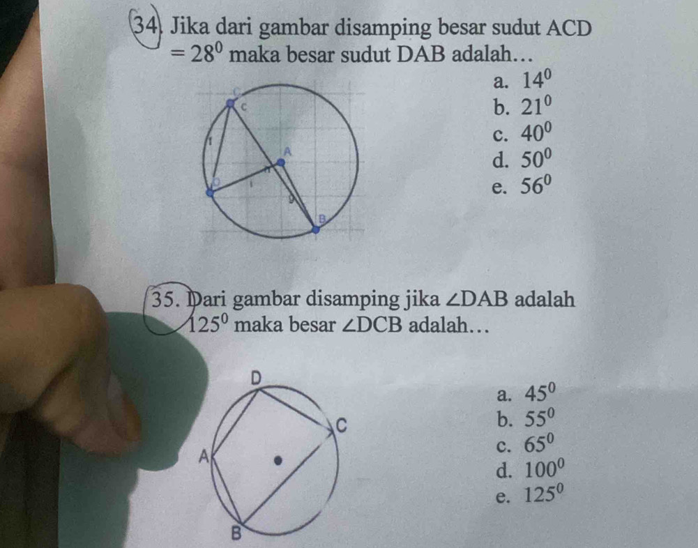 Jika dari gambar disamping besar sudut ACD
=28° maka besar sudut DAB adalah…
a. 14^0
b. 21°
c. 40°
d. 50°
e. 56°
35. Þari gambar disamping jika ∠ DAB adalah
125° maka besar ∠ DCB adalah…
a. 45°
b. 55°
c. 65°
d. 100°
e. 125^0
B