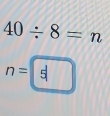 40/ 8=n
n=|5|