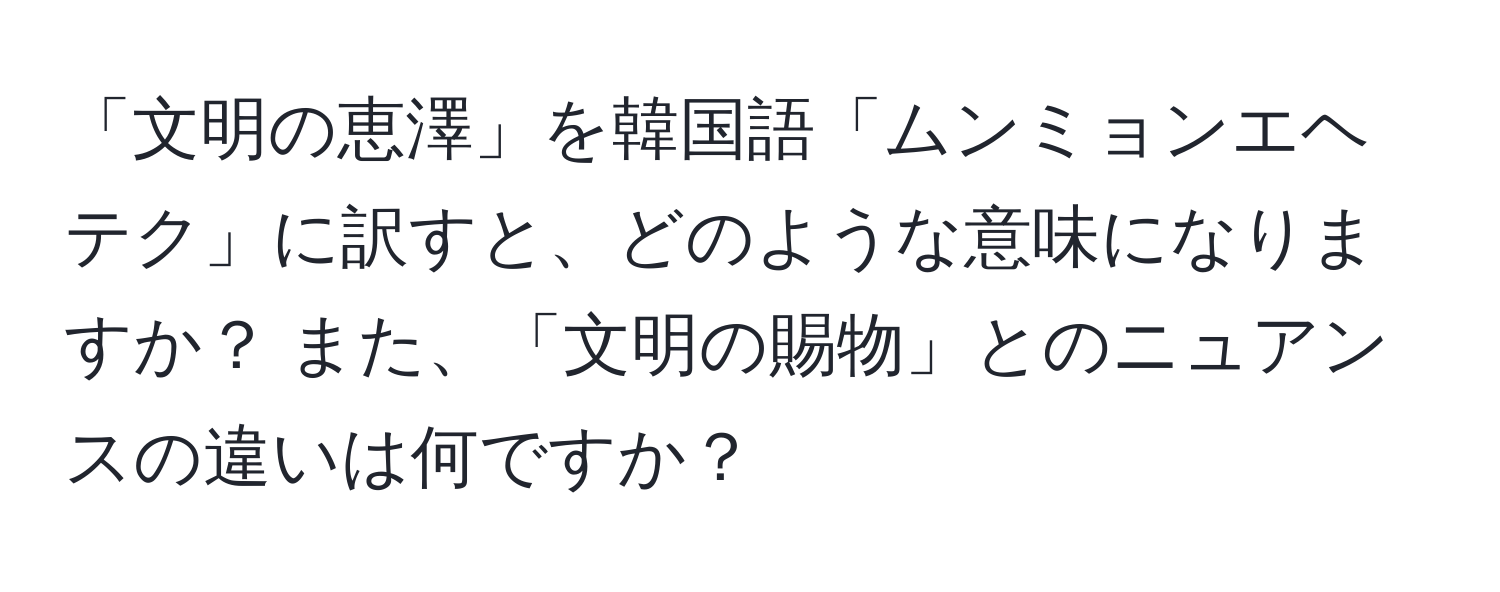 「文明の恵澤」を韓国語「ムンミョンエヘテク」に訳すと、どのような意味になりますか？ また、「文明の賜物」とのニュアンスの違いは何ですか？