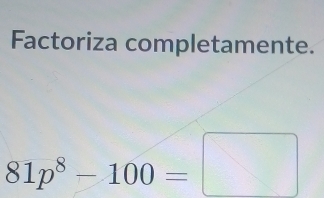 Factoriza completamente.
81p^8-100=□