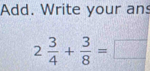 Add. Write your ans
2 3/4 + 3/8 =□