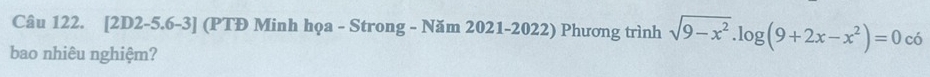 [2D2-5.6-3] (PTĐ Minh họa - Strong - Năm 2021-2022) Phương trình sqrt(9-x^2).log (9+2x-x^2)=0 có 
bao nhiêu nghiệm?