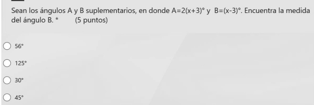 Sean los ángulos A y B suplementarios, en donde A=2(x+3)^circ  y B=(x-3)^circ . Encuentra la medida
del ángulo B. * (5 puntos)
56°
125°
30°
45°