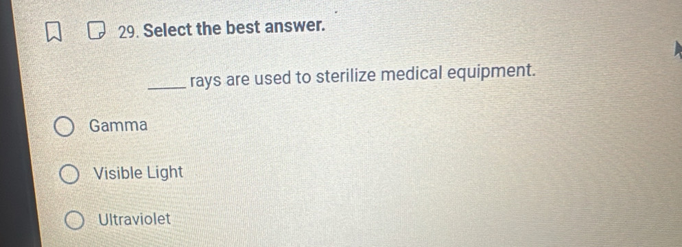 Select the best answer.
_rays are used to sterilize medical equipment.
Gamma
Visible Light
Ultraviolet