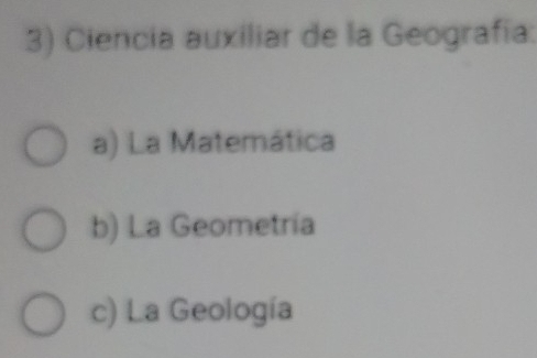 Ciencia auxiliar de la Geografía:
a) La Matemática
b) La Geometría
c) La Geología