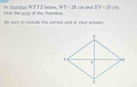 In chombus WXYZ below, W Y=28cm and XV=10cm. 
Find the area of the rhombus. 
Be sure to include the correct unit in your answer.