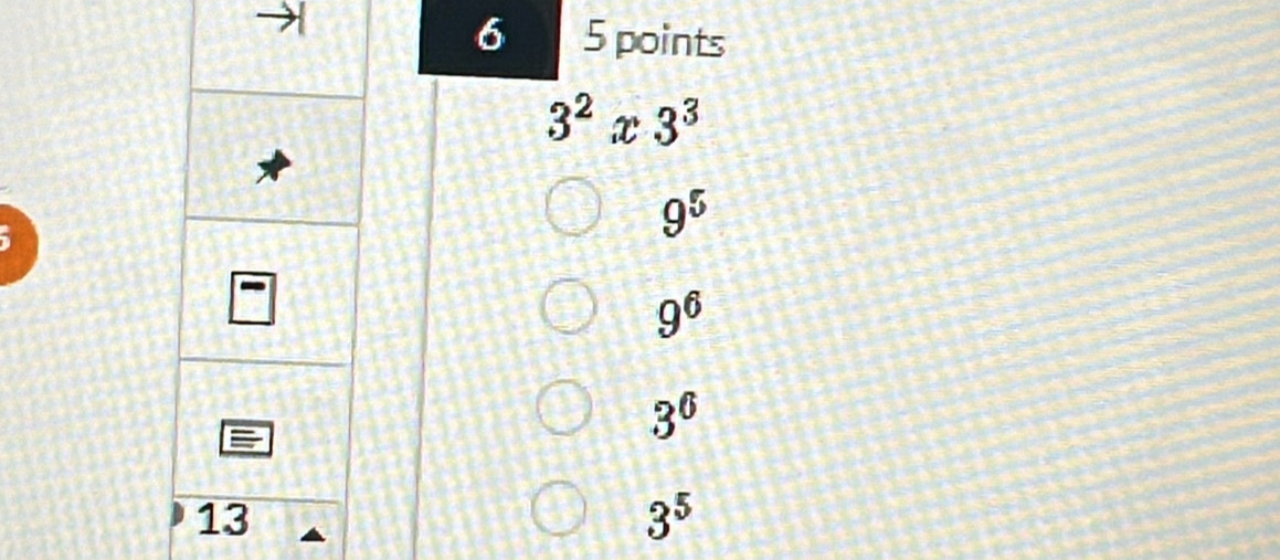 6 5 points
3^2x3^3
9^5
9^6
3^6
3^5