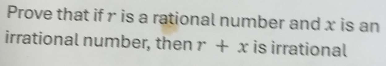 Prove that if r is a rational number and x is an 
irrational number, then r+x is irrational