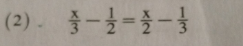 (2) .  x/3 - 1/2 = x/2 - 1/3 