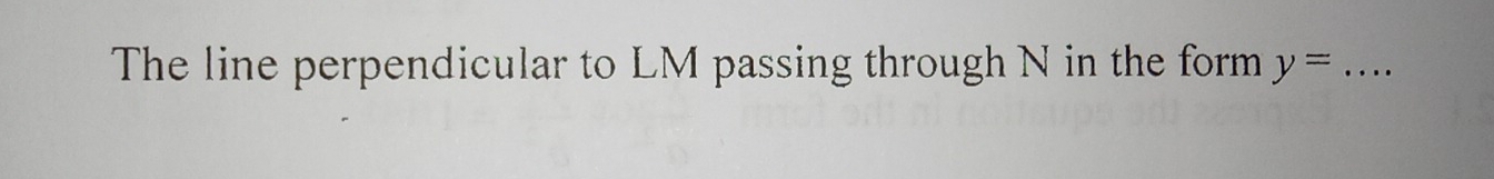 The line perpendicular to LM passing through N in the form y= _