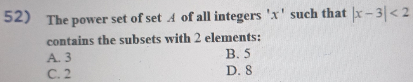 The power set of set A of all integers ' x ' such that |x-3|<2</tex> 
contains the subsets with 2 elements:
A. 3
B. 5
C. 2
D. 8