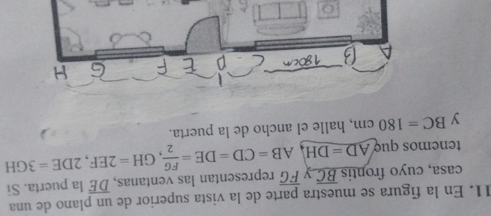 En la fígura se muestra parte de la vista superior de un plano de una 
casa, cuyo frontis _ overline BC y overline FG representan las ventanas, overline DE la puerta. Si 
tenemos quợ AD=DH, AB=CD=DE= FG/2 , GH=2EF, 2DE=3GH
y BC=180cm , halle el ancho de la puerta.