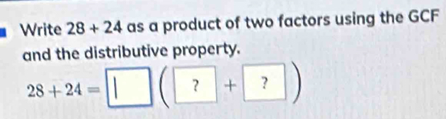 Write 28+24 as a product of two factors using the GCF 
and the distributive property.
28+24=
? ^ + ?