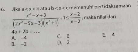 Jika a atau b memenuhi pertidaksamaan
 (x^2-x+3)/(2x^2-5x-3)(x^2+1) +1≤  (x-2)/x-2  , maka nilai dari
4a+2b=... _
A. -4 C. 0 E. 4
B. -2 D. 2