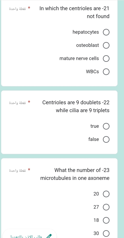 lg äbäi In which the centrioles are -21
not found
hepatocytes
osteoblast
mature nerve cells
WBCs
ö lg äbäi Centrioles are 9 doublets -22
while cilia are 9 triplets
true
false
o⊥lg aboi What the number of -23
microtubules in one axoneme
20
27
18
30